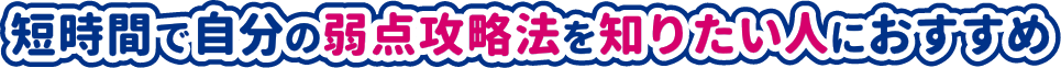 短時間で自分の弱点攻略法を知りたい人におすすめ