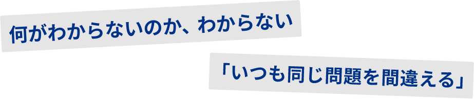 何がわからないのか、わからない。いつも同じ問題を間違える。